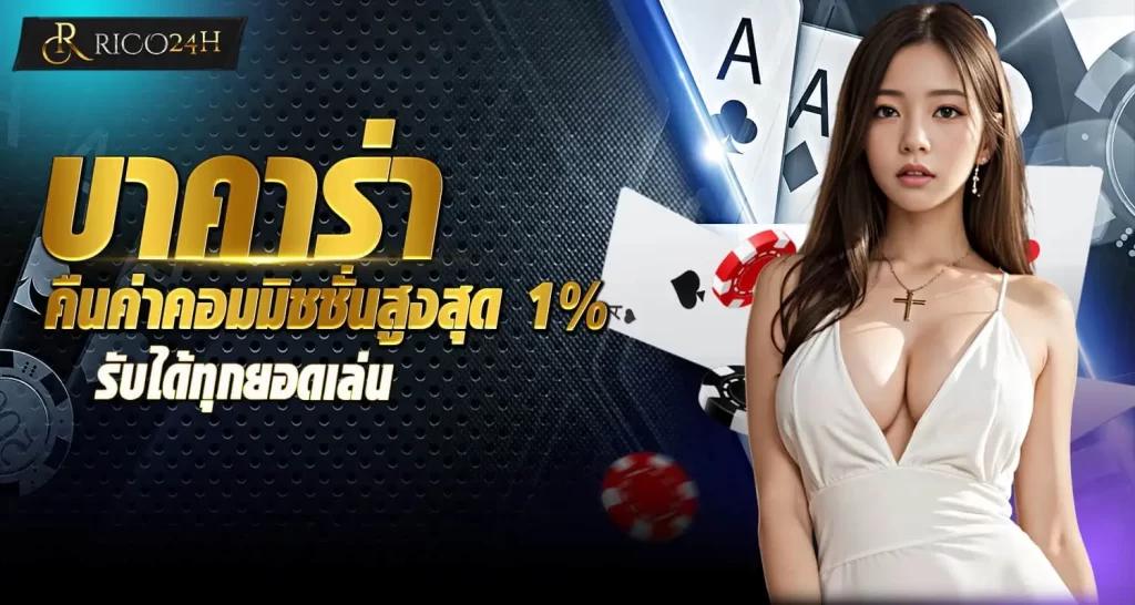 rico24h บาคาร่า คืนค่าคอมมิชชั่นสูงสุด 1% รับได้ทุกยอดเล่น